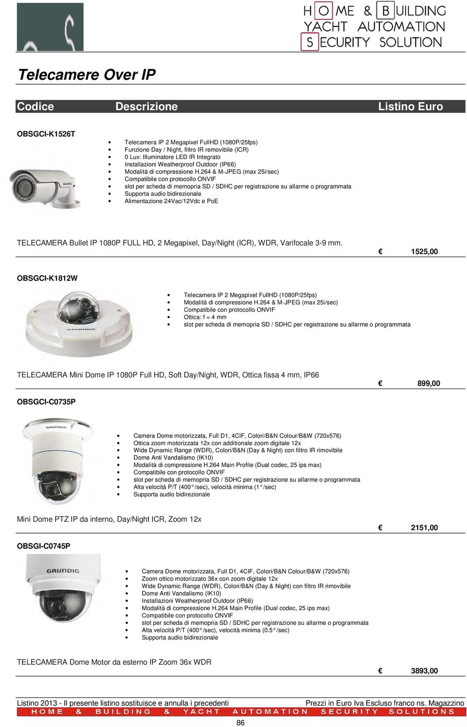 264 & M-JPEG (max 25i/sec) Compatibile con protocollo ONVIF slot per scheda di memopria SD / SDHC per registrazione su allarme o programmata Supporta audio bidirezionale Alimentazione 24Vac/12Vdc e