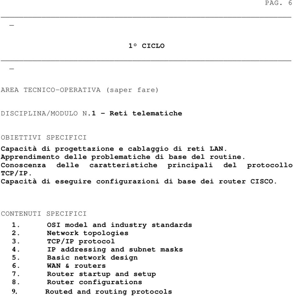 Conoscenza delle caratteristiche principali del protocollo TCP/IP. Capacità di eseguire configurazioni di base dei router CISCO. CONTENUTI SPECIFICI 1.