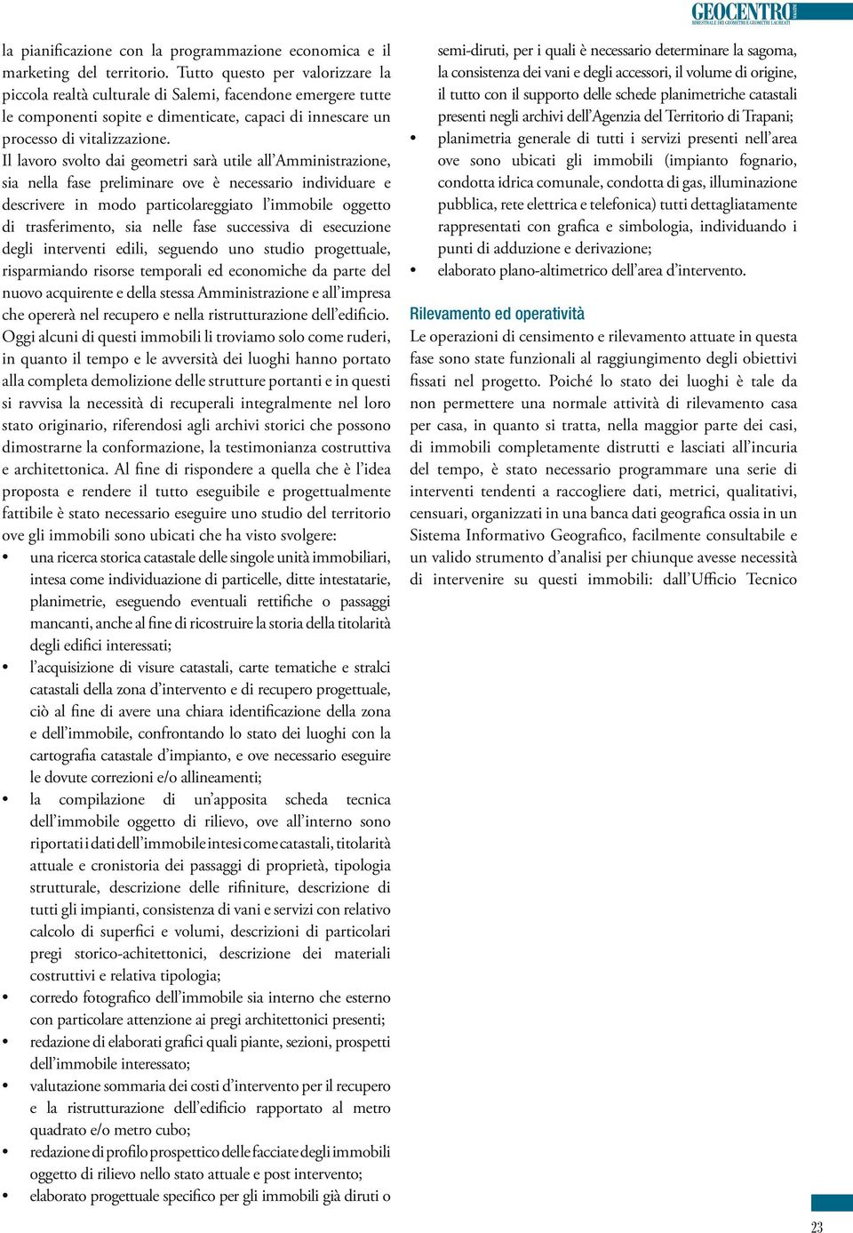 Il lavoro svolto dai geometri sarà utile all Amministrazione, sia nella fase preliminare ove è necessario individuare e descrivere in modo particolareggiato l immobile oggetto di trasferimento, sia