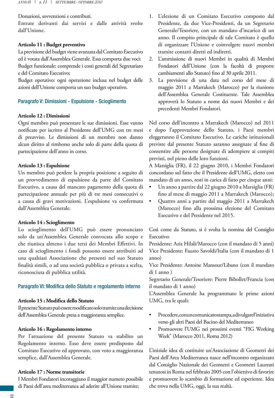 Essa comporta due voci: Budget funzionale: comprende i costi generali del Segretariato e del Comitato Esecutivo; Budget operativo: ogni operazione inclusa nel budget delle azioni dell Unione comporta