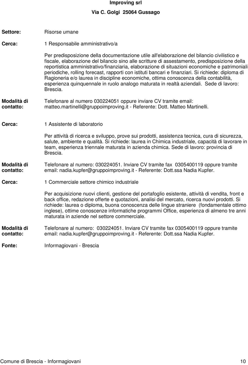 alle scritture di assestamento, predisposizione della reportistica amministrativo/finanziaria, elaborazione di situazioni economiche e patrimoniali periodiche, rolling forecast, rapporti con istituti