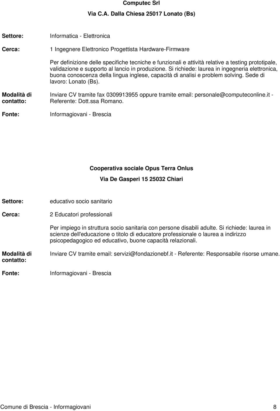 prototipale, validazione e supporto al lancio in produzione. Si richiede: laurea in ingegneria elettronica, buona conoscenza della lingua inglese, capacità di analisi e problem solving.