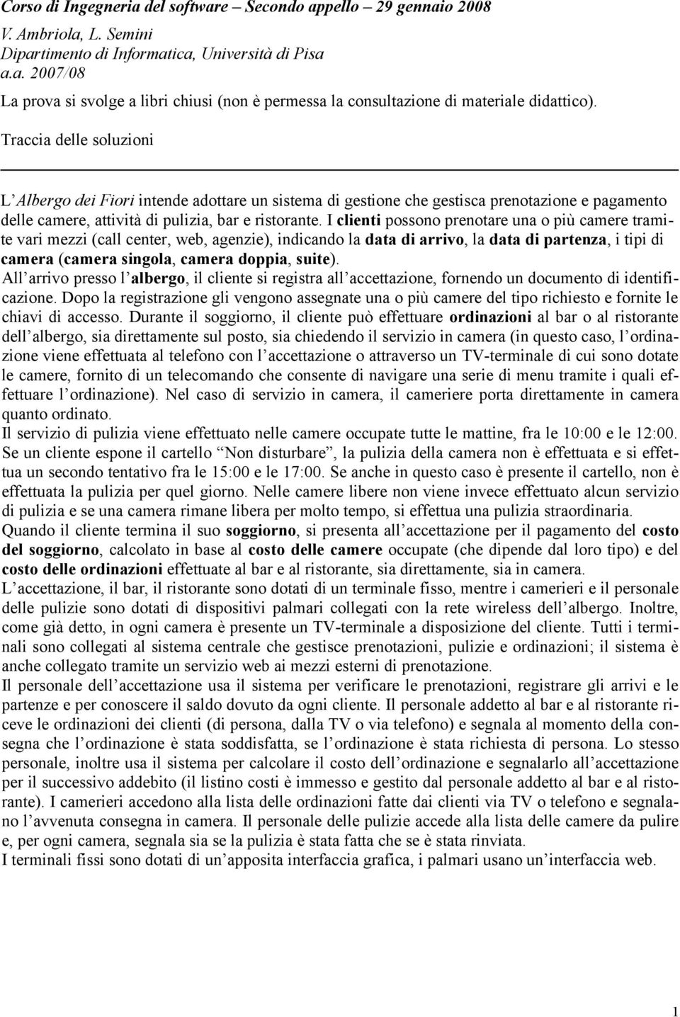 I clienti possono prenotare una o più camere tramite vari mezzi (call center, web, agenzie), indicando la data di arrivo, la data di partenza, i tipi di camera (camera singola, camera doppia, suite).