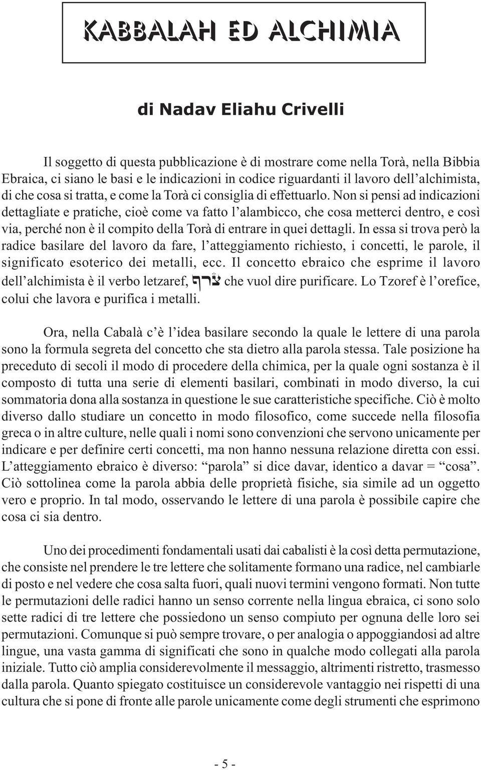 Non si pensi ad indicazioni dettagliate e pratiche, cioè come va fatto l alambicco, che cosa metterci dentro, e così via, perché non è il compito della Torà di entrare in quei dettagli.