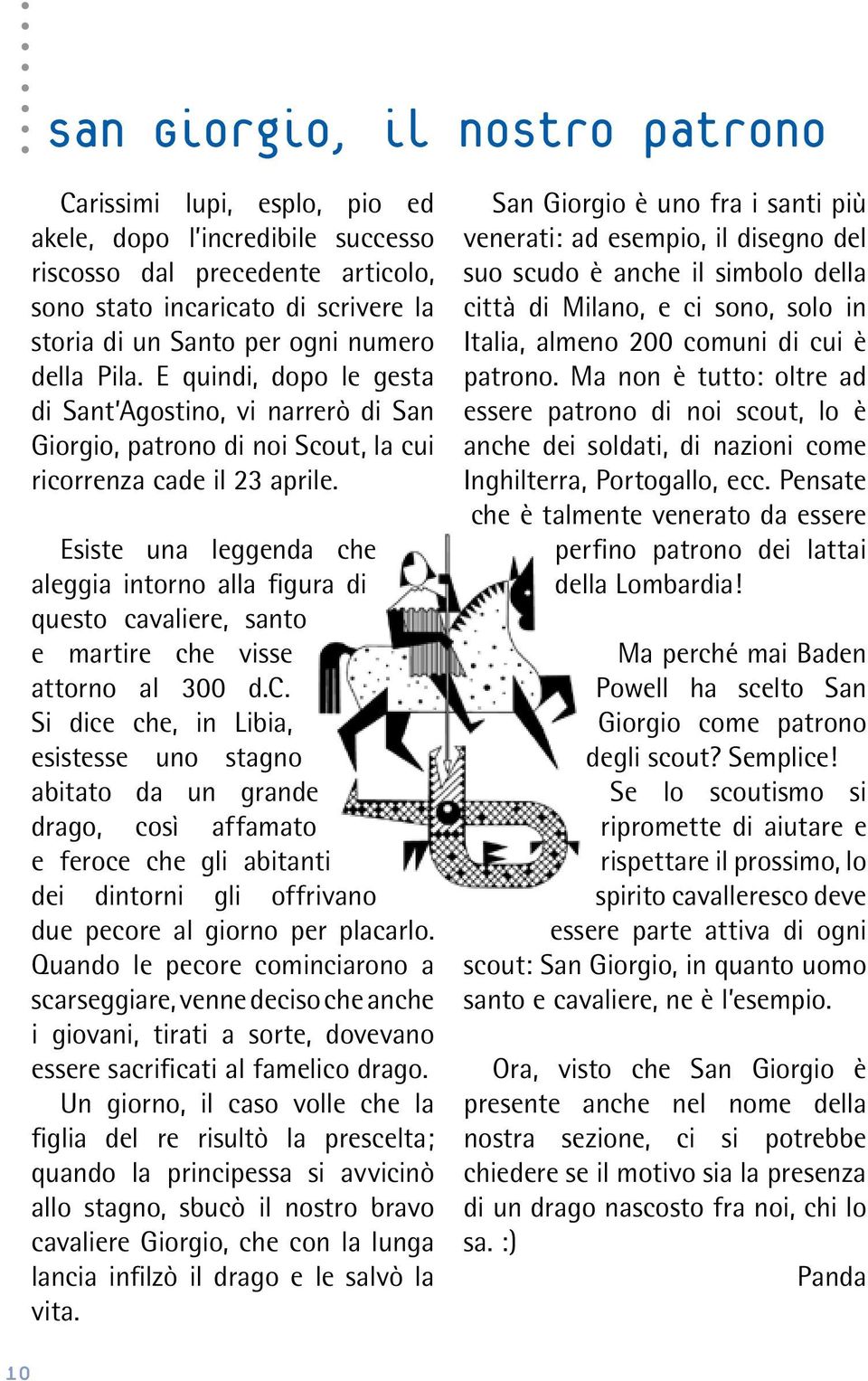 Esiste una leggenda che aleggia intorno alla figura di questo cavaliere, santo e martire che visse attorno al 300 d.c. Si dice che, in Libia, esistesse uno stagno abitato da un grande drago, così affamato e feroce che gli abitanti dei dintorni gli offrivano due pecore al giorno per placarlo.