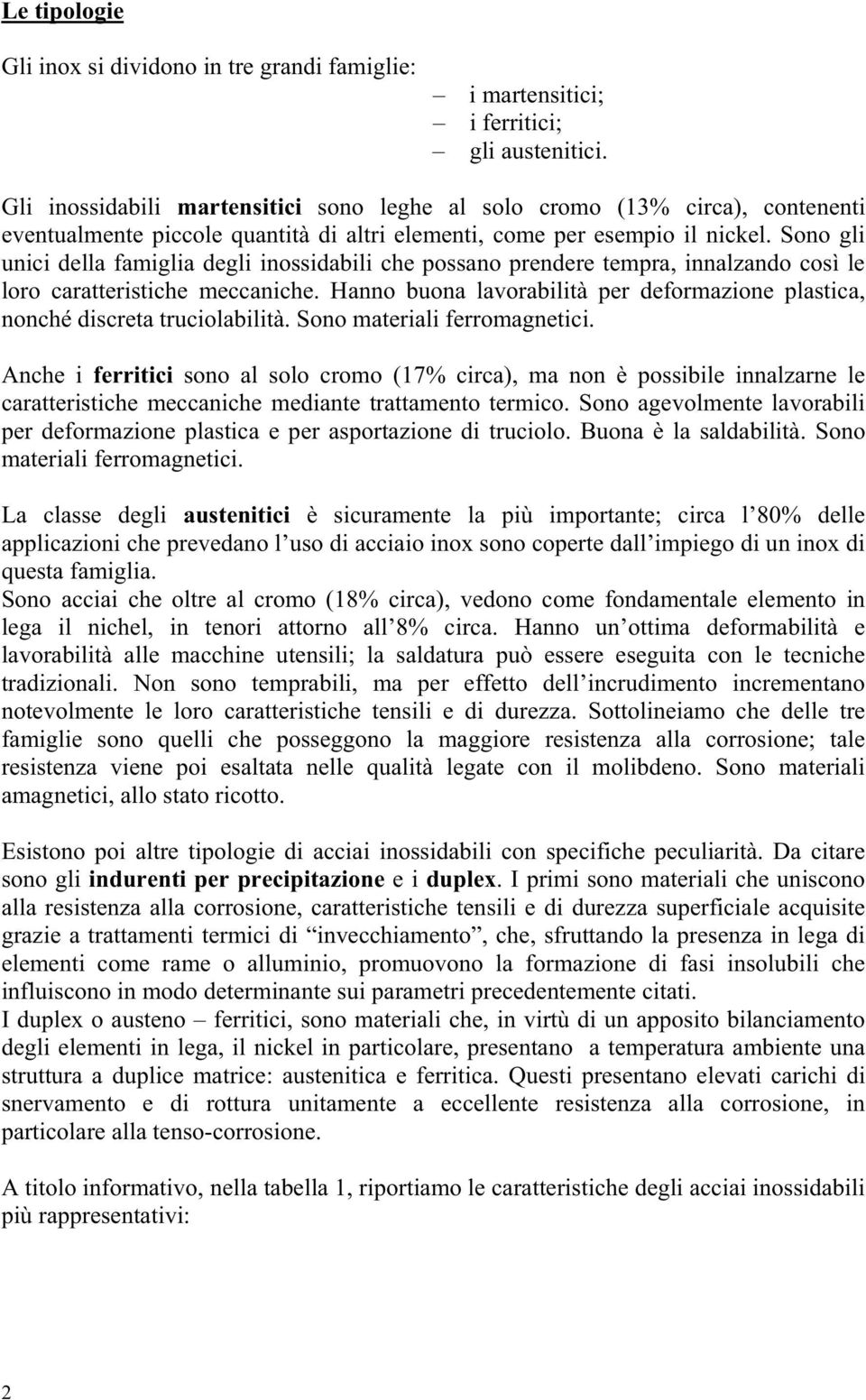 Sono gli unici della famiglia degli inossidabili che possano prendere tempra, innalzando così le loro caratteristiche meccaniche.