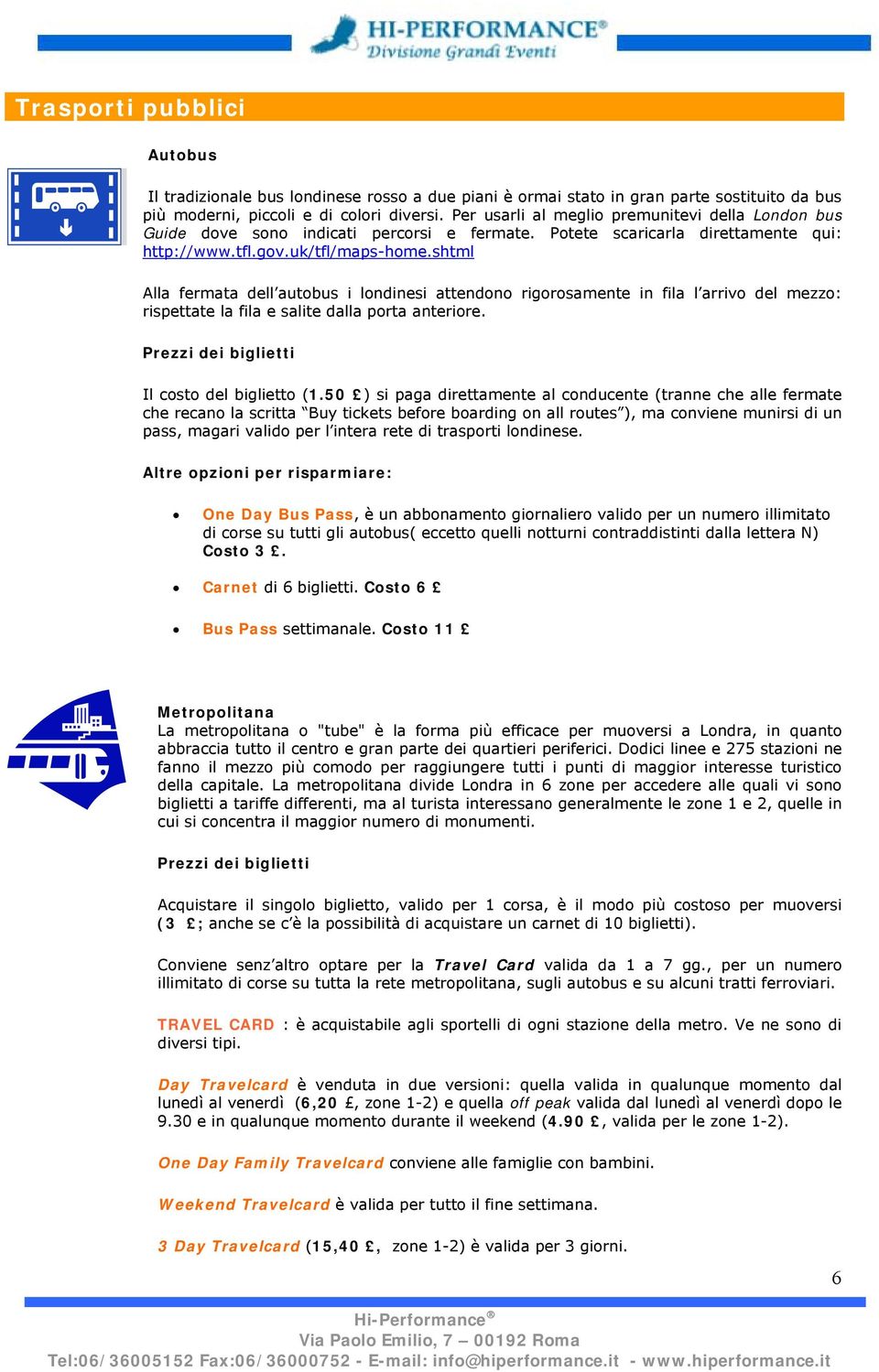 shtml Alla fermata dell autobus i londinesi attendono rigorosamente in fila l arrivo del mezzo: rispettate la fila e salite dalla porta anteriore. Prezzi dei biglietti Il costo del biglietto (1.