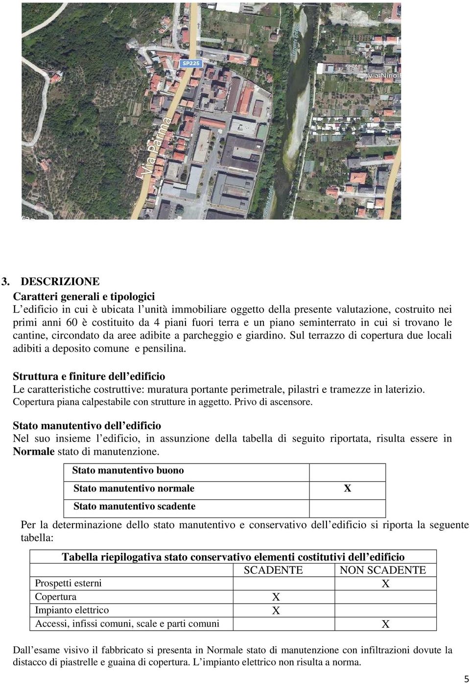 Struttura e finiture dell edificio Le caratteristiche costruttive: muratura portante perimetrale, pilastri e tramezze in laterizio. Copertura piana calpestabile con strutture in aggetto.