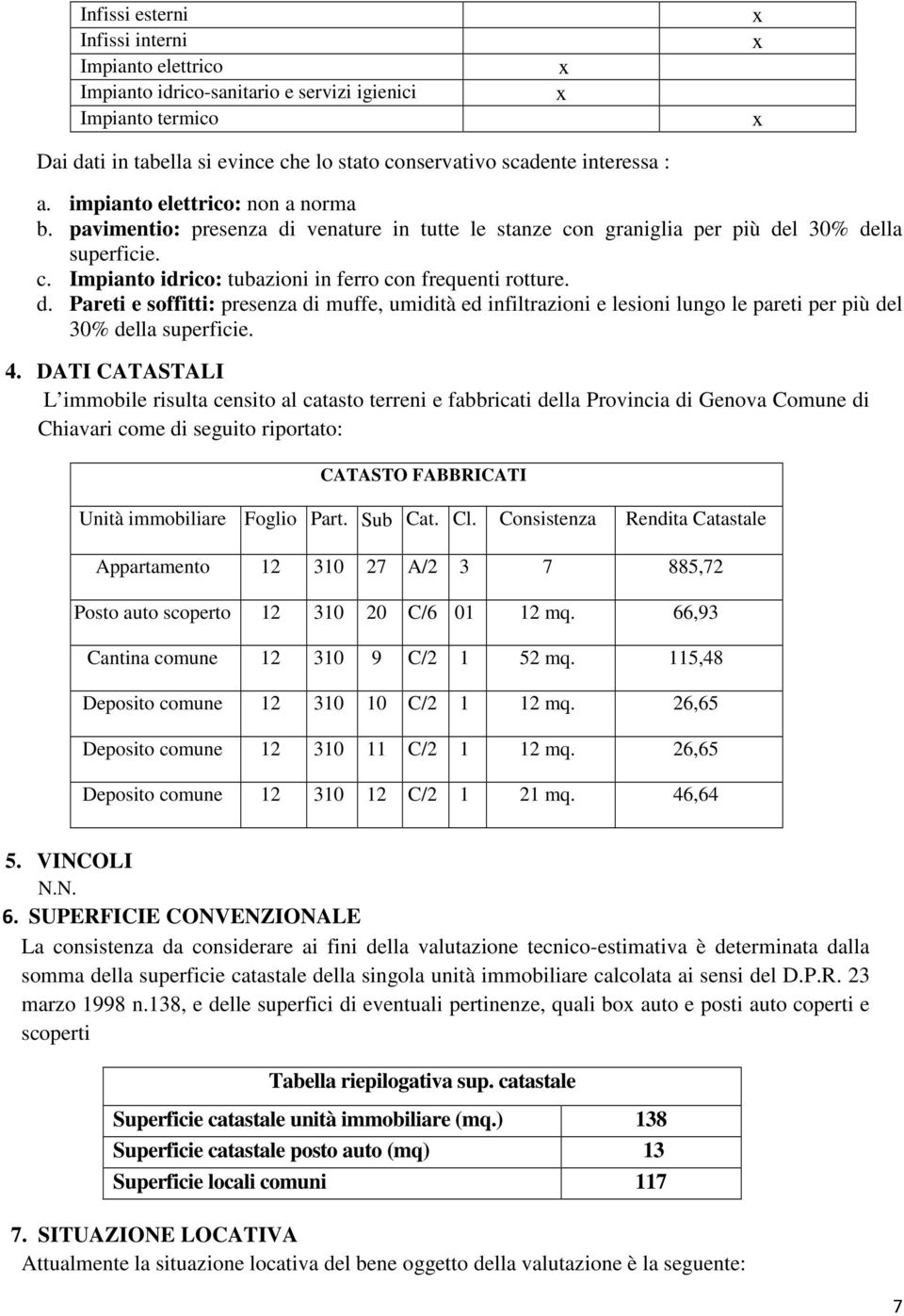 4. DATI CATASTALI L immobile risulta censito al catasto terreni e fabbricati della Provincia di Genova Comune di Chiavari come di seguito riportato: CATASTO FABBRICATI Unità immobiliare Foglio Part.