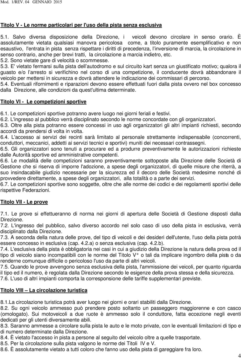 circolazione in senso contrario, anche per brevi tratti, la circolazione a marcia indietro, etc. 5.2. Sono vietate gare di velocità o scommesse. 5.3.