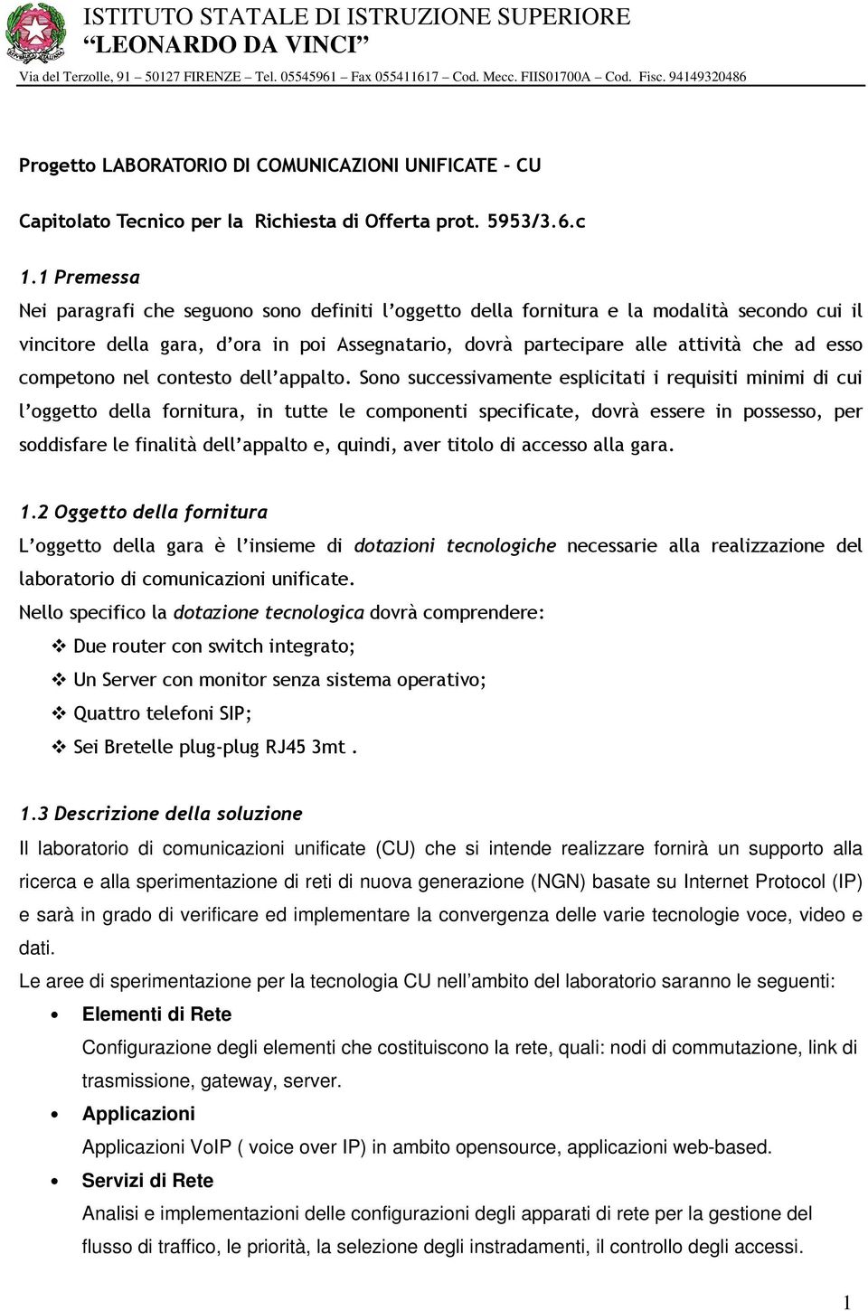 1 Premessa Nei paragrafi che seguono sono definiti l oggetto della fornitura e la modalità secondo cui il vincitore della gara, d ora in poi Assegnatario, dovrà partecipare alle attività che ad esso