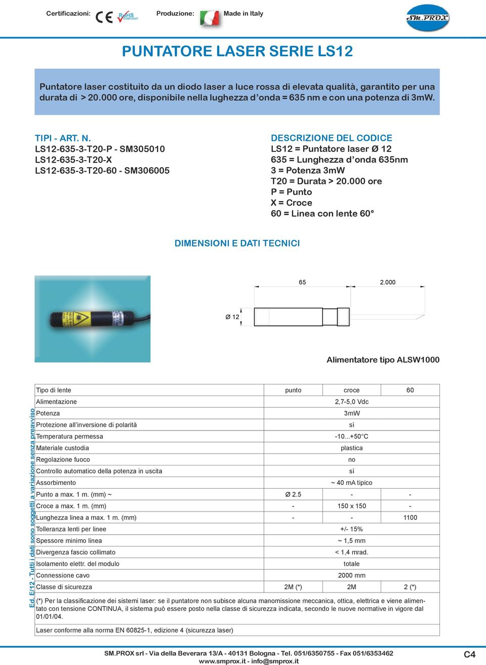 LS12-635-3-T20-P - SM305010 LS12-635-3-T20-X LS12-635-3-T20-60 - SM306005 DESCRIZIONE DEL CODICE LS12 = Puntatore laser Ø 12 635 = Lunghezza d onda 635nm 3 = Potenza 3mW T20 = Durata > 20.