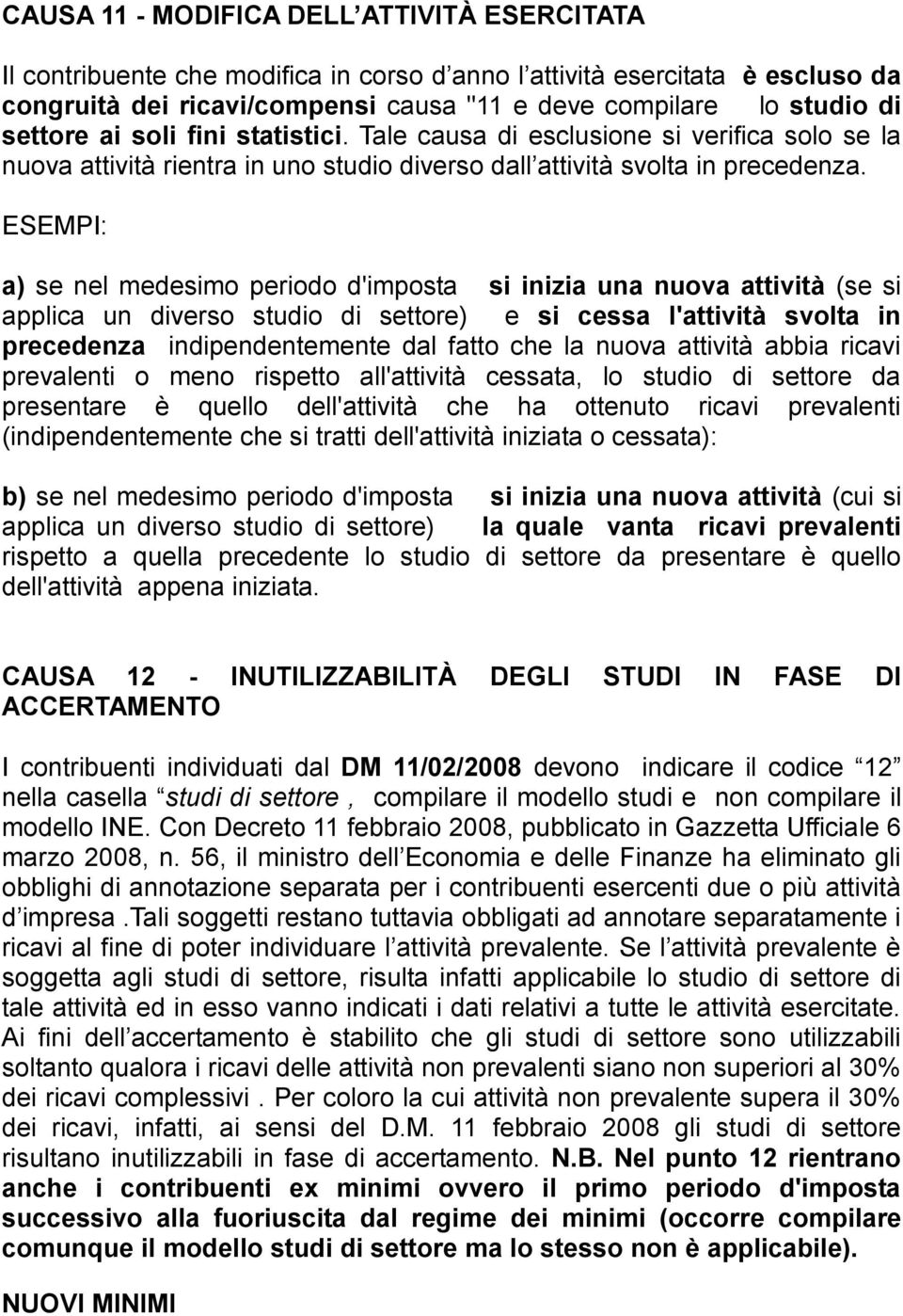 ESEMPI: a) se nel medesimo periodo d'imposta si inizia una nuova attività (se si applica un diverso studio di settore) e si cessa l'attività svolta in precedenza indipendentemente dal fatto che la