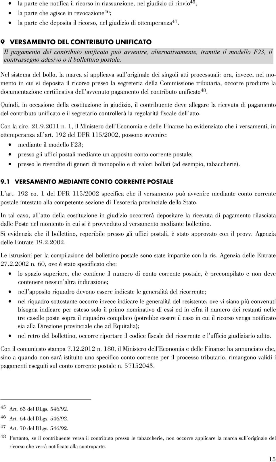 Nel sistema del bollo, la marca si applicava sull originale dei singoli atti processuali: ora, invece, nel momento in cui si deposita il ricorso presso la segreteria della Commissione tributaria,