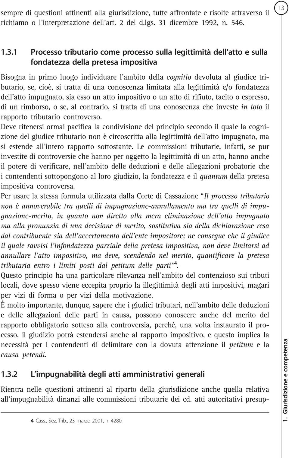 1.3.1 Processo tributario come processo sulla legittimità dell atto e sulla fondatezza della pretesa impositiva Bisogna in primo luogo individuare l ambito della cognitio devoluta al giudice