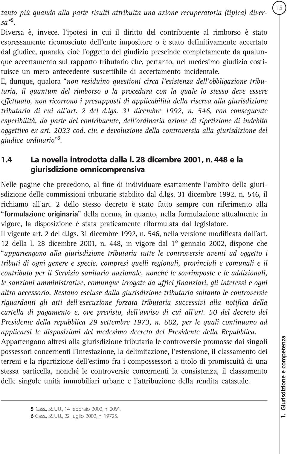 oggetto del giudizio prescinde completamente da qualunque accertamento sul rapporto tributario che, pertanto, nel medesimo giudizio costituisce un mero antecedente suscettibile di accertamento