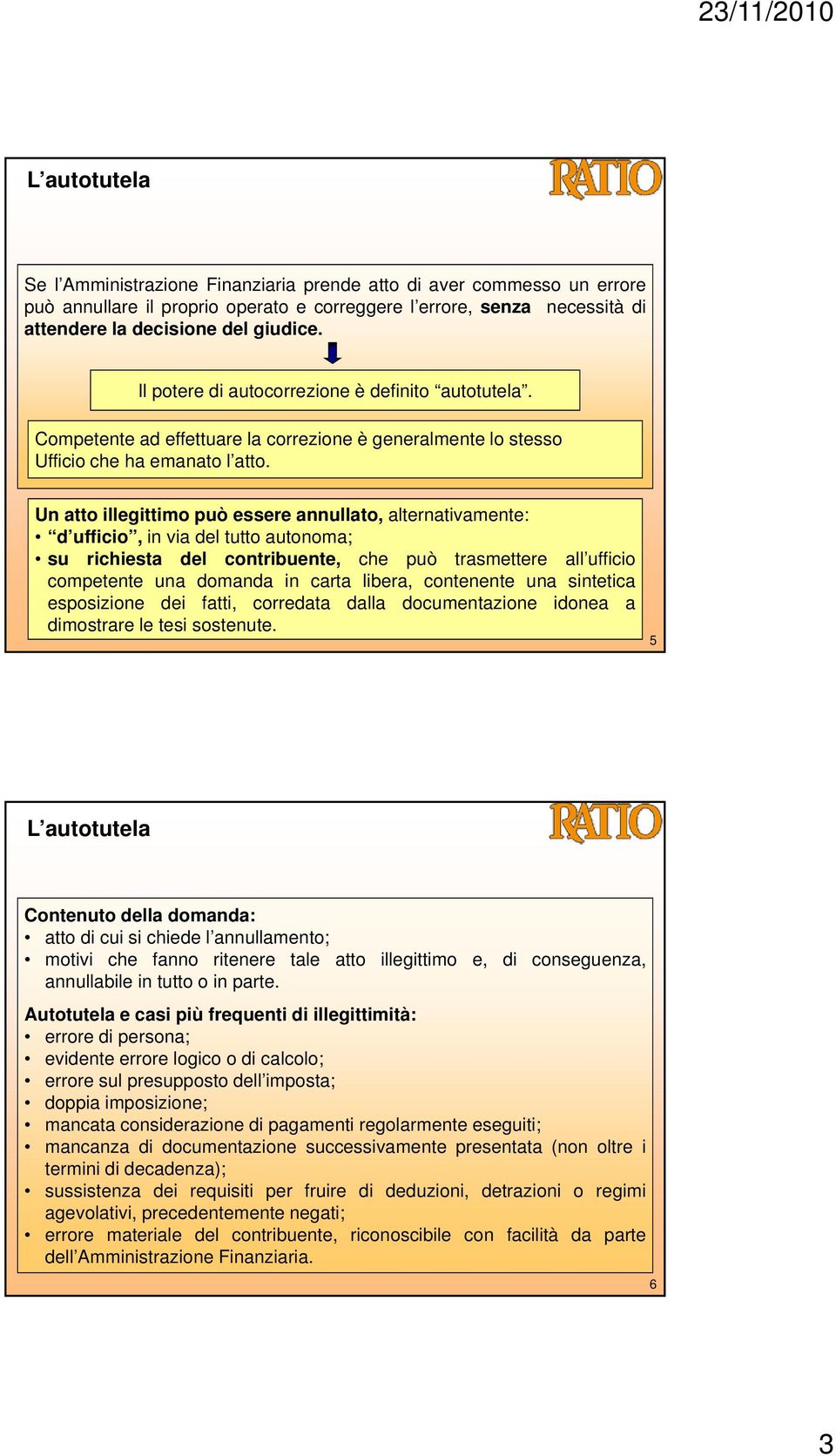 Un atto illegittimo può essere annullato, alternativamente: d ufficio, in via del tutto autonoma; su richiesta del contribuente, che può trasmettere all ufficio competente una domanda in carta