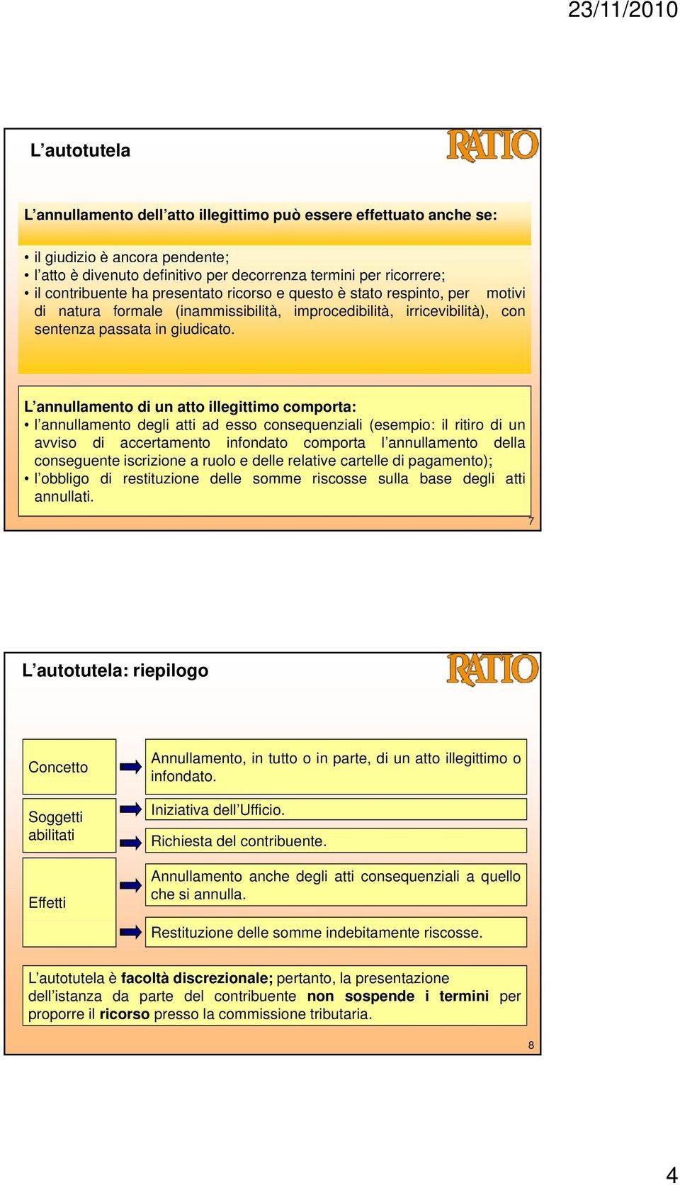 L annullamento di un atto illegittimo comporta: l annullamento degli atti ad esso consequenziali (esempio: il ritiro di un avviso di accertamento infondato comporta l annullamento della conseguente