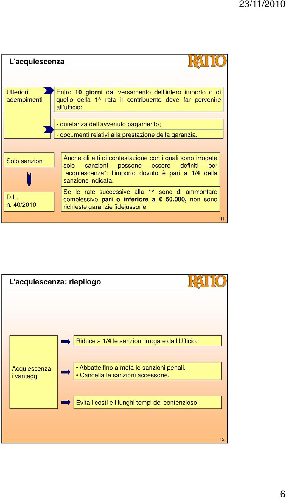 40/2010 Anche gli atti di contestazione con i quali sono irrogate solo sanzioni possono essere definiti per acquiescenza : l importo dovuto è pari a 1/4 della sanzione indicata.