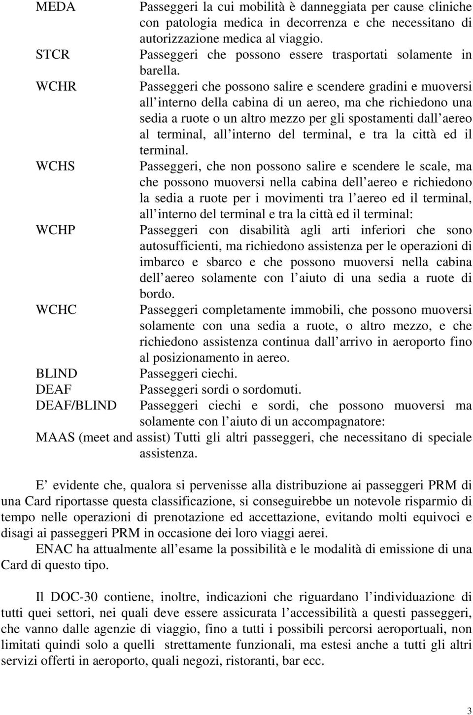 Passeggeri che possono salire e scendere gradini e muoversi all interno della cabina di un aereo, ma che richiedono una sedia a ruote o un altro mezzo per gli spostamenti dall aereo al terminal, all