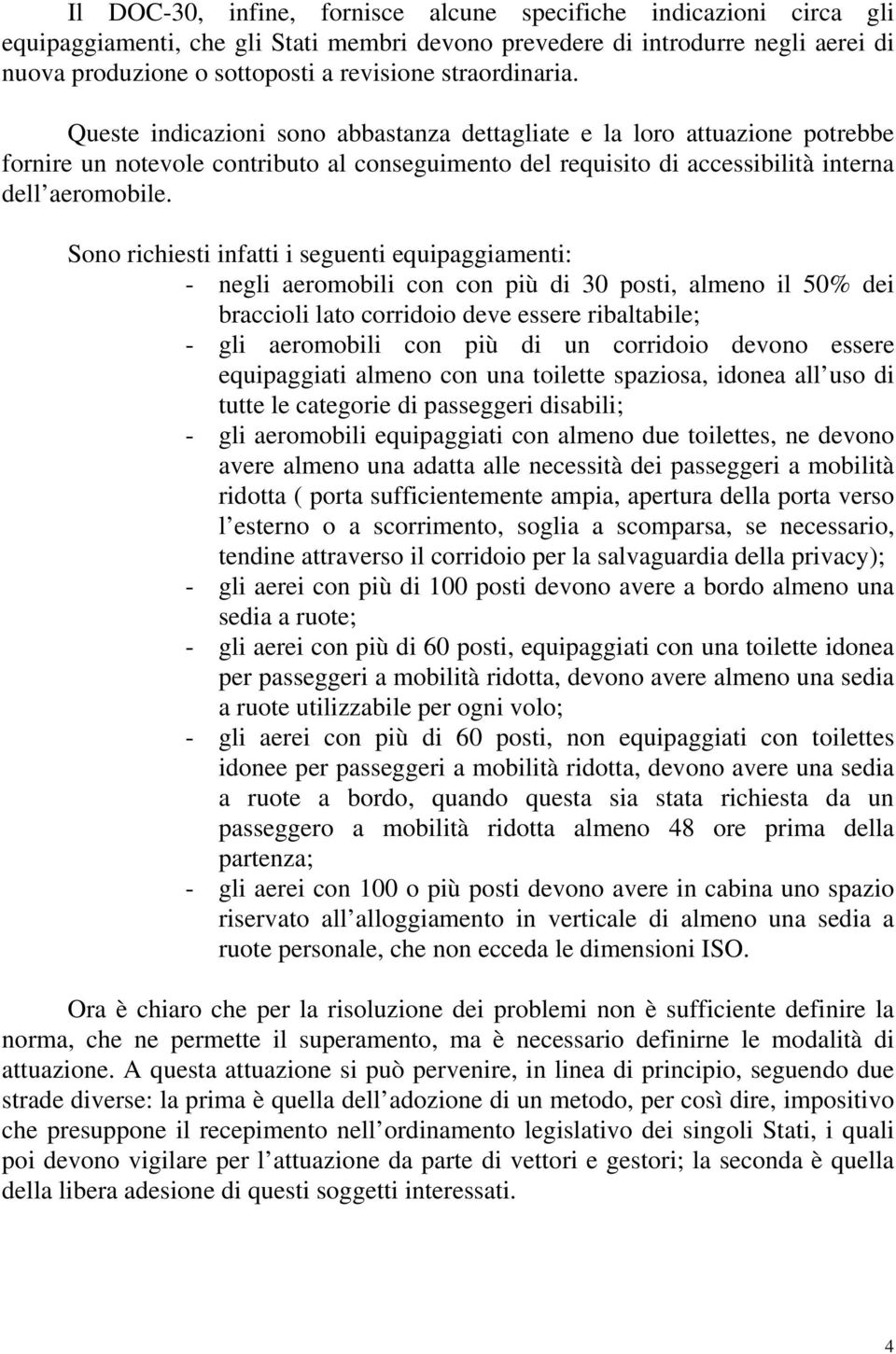 Sono richiesti infatti i seguenti equipaggiamenti: - negli aeromobili con con più di 30 posti, almeno il 50% dei braccioli lato corridoio deve essere ribaltabile; - gli aeromobili con più di un