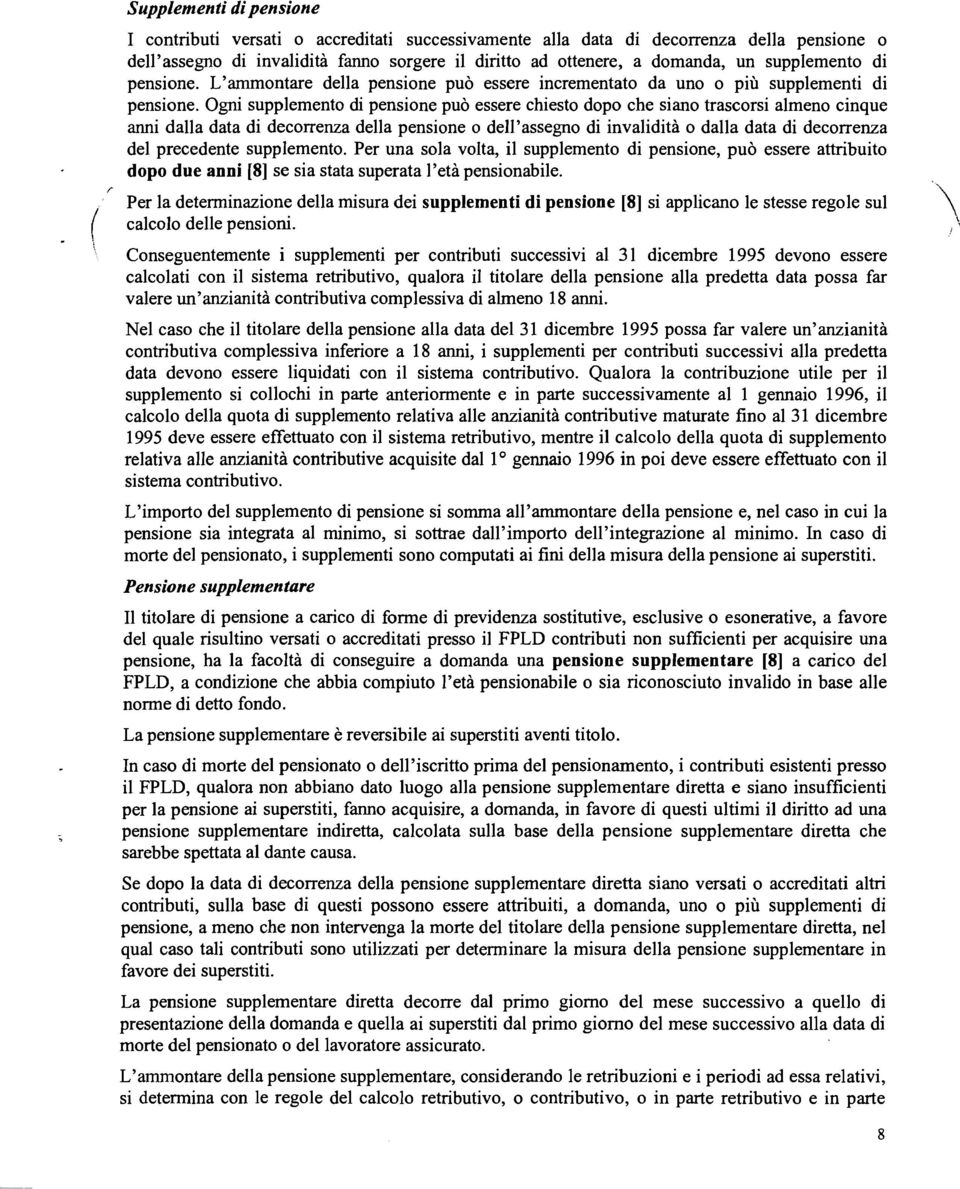 Ogni supplemento di pensione può essere chiesto dopo che siano trascorsi almeno cinque anni dalla data di decorrenza della pensione o dell'assegno di invalidità o dalla data di decorrenza del