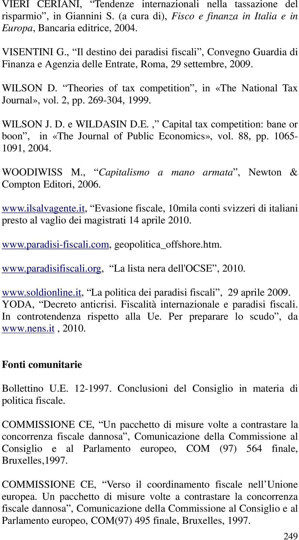269-304, 1999. WILSON J. D. e WILDASIN D.E., Capital tax competition: bane or boon, in «The Journal of Public Economics», vol. 88, pp. 1065-1091, 2004. WOODIWISS M.