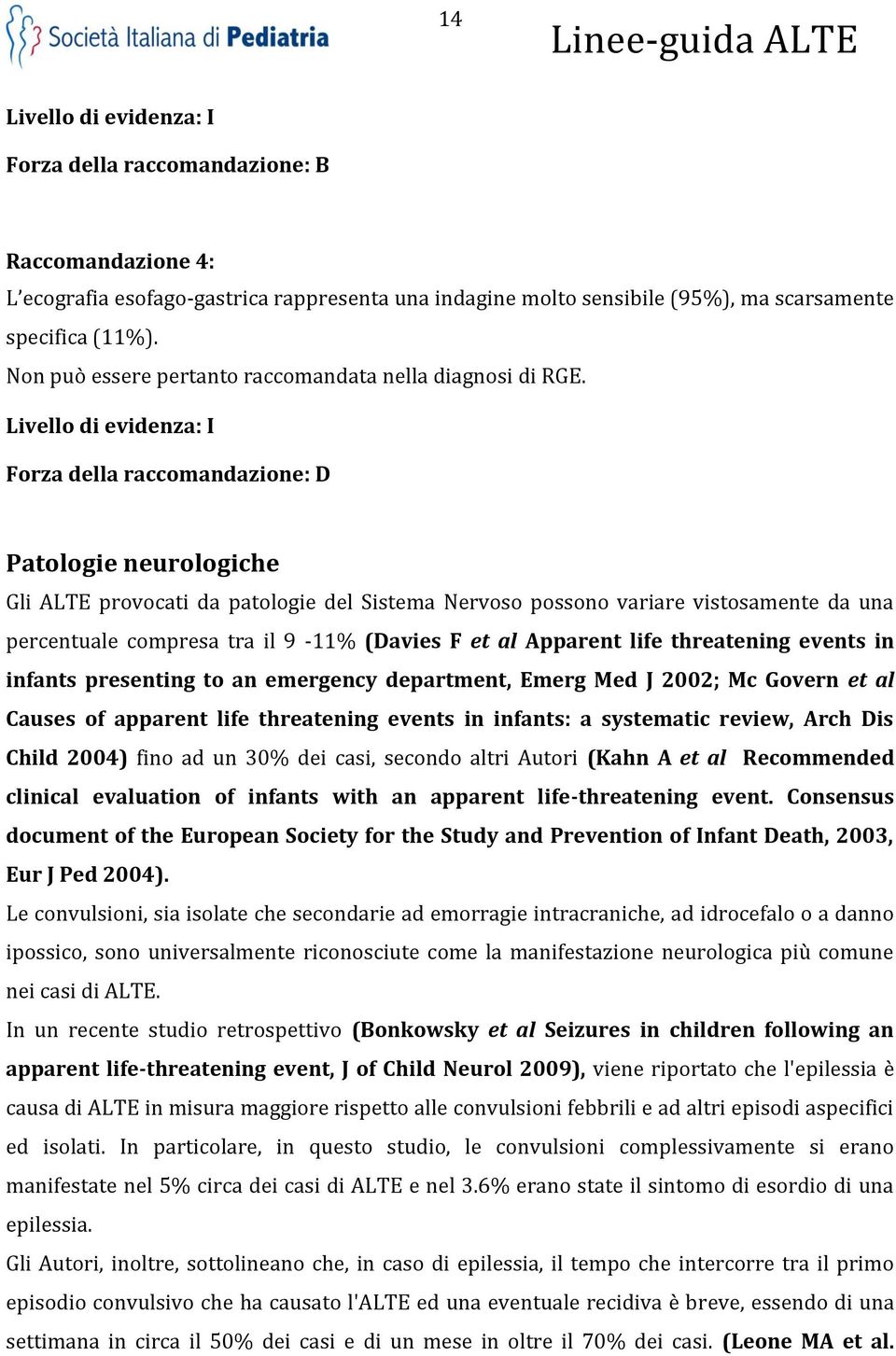 Livello di evidenza: I Forza della raccomandazione: D Patologie neurologiche Gli ALTE provocati da patologie del Sistema Nervoso possono variare vistosamente da una percentuale compresa tra il 9-11%