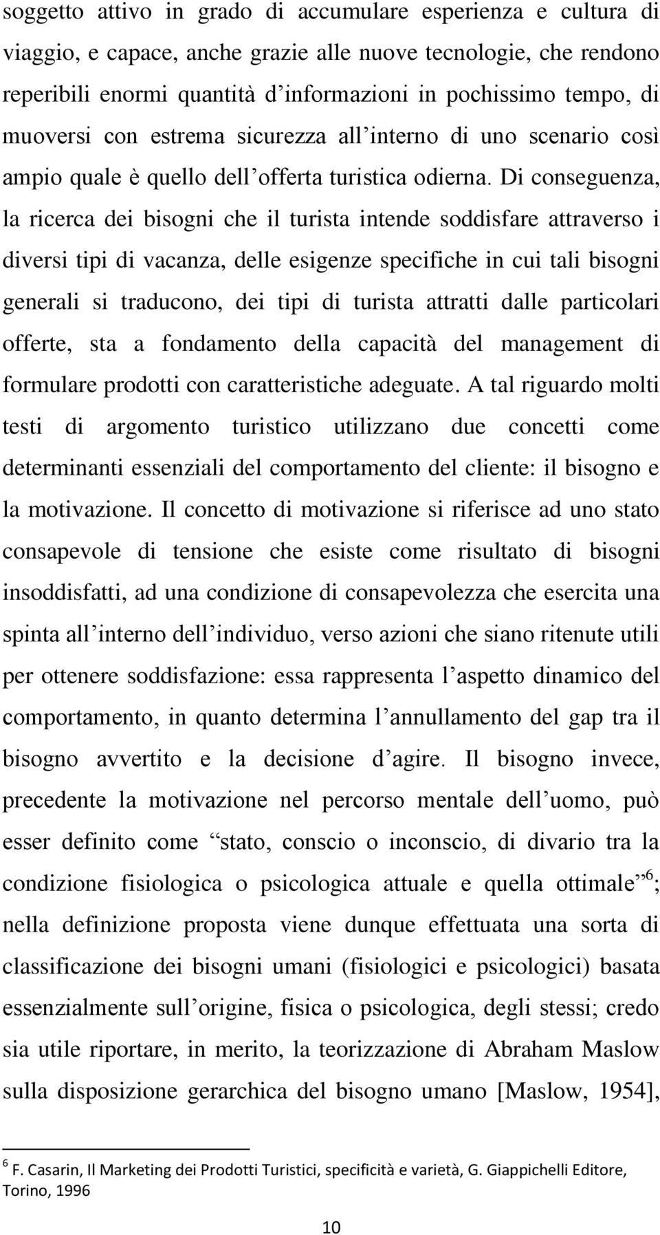 Di conseguenza, la ricerca dei bisogni che il turista intende soddisfare attraverso i diversi tipi di vacanza, delle esigenze specifiche in cui tali bisogni generali si traducono, dei tipi di turista