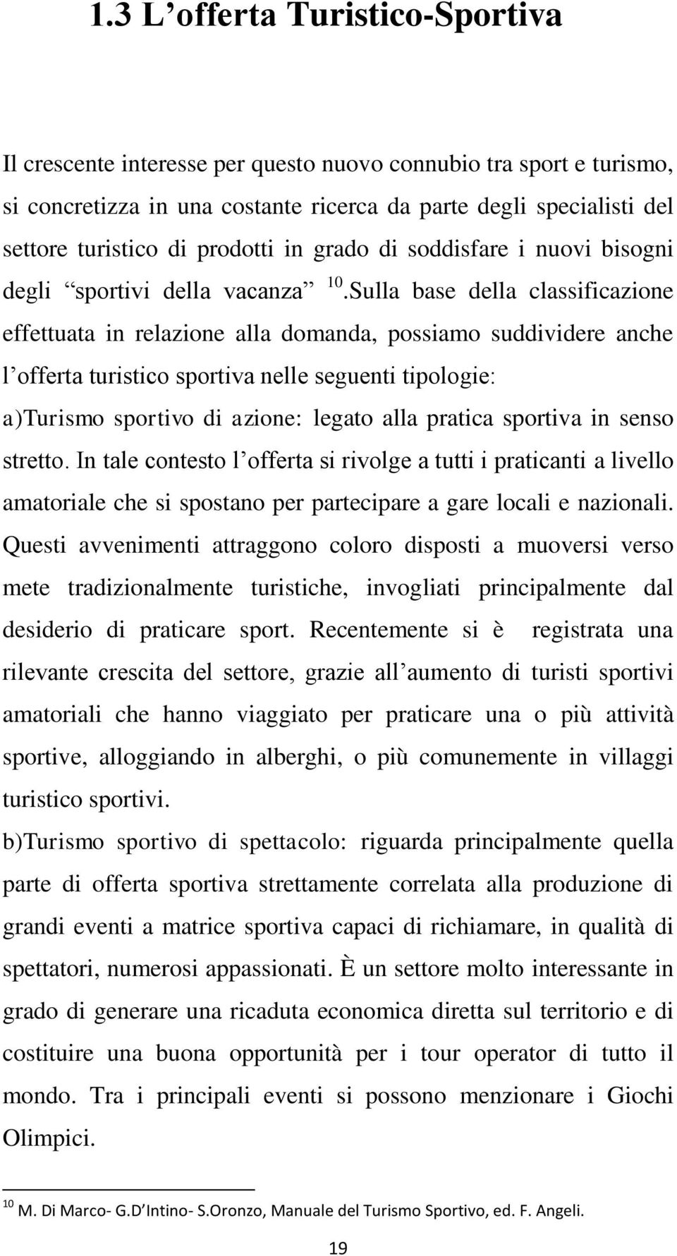 Sulla base della classificazione effettuata in relazione alla domanda, possiamo suddividere anche l offerta turistico sportiva nelle seguenti tipologie: a)turismo sportivo di azione: legato alla