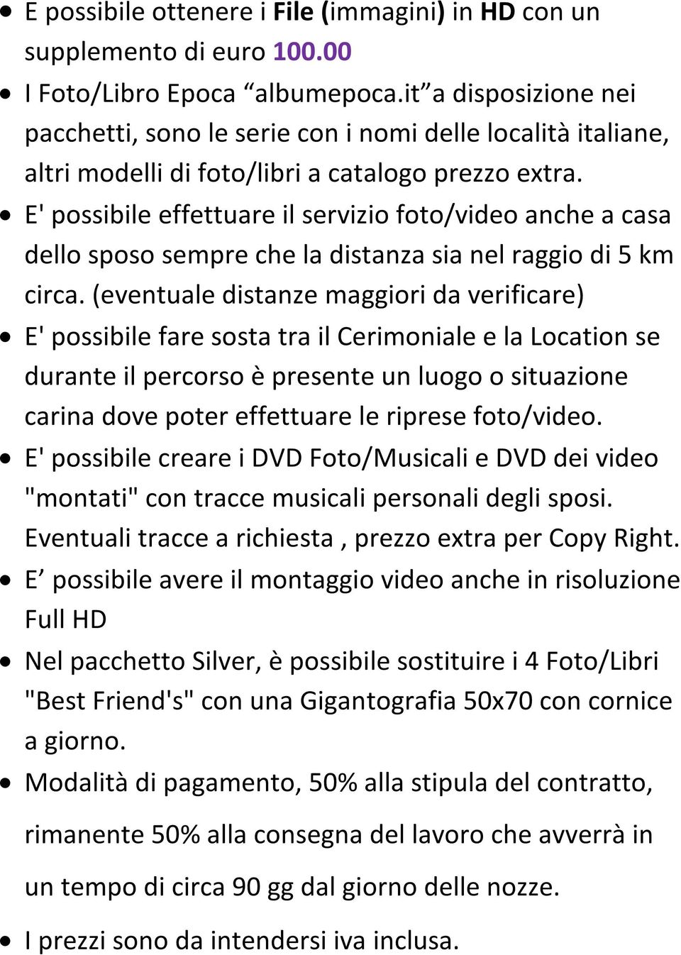 E' possibile effettuare il servizio foto/video anche a casa dello sposo sempre che la distanza sia nel raggio di 5 km circa.