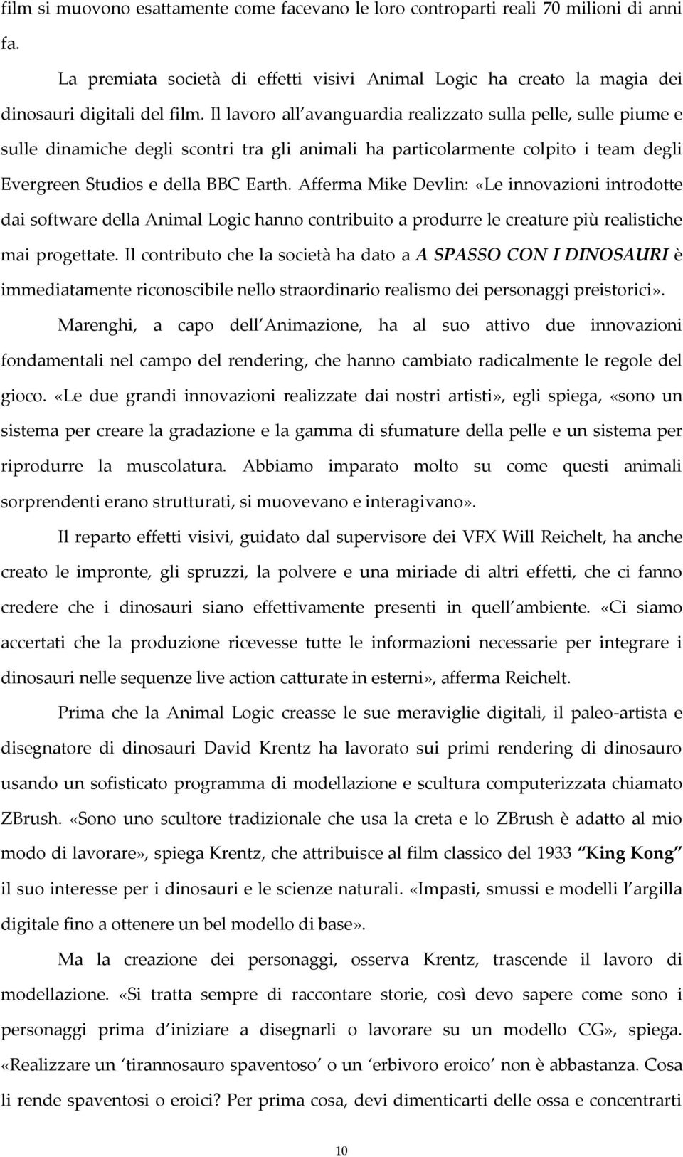 Afferma Mike Devlin: «Le innovazioni introdotte dai software della Animal Logic hanno contribuito a produrre le creature più realistiche mai progettate.