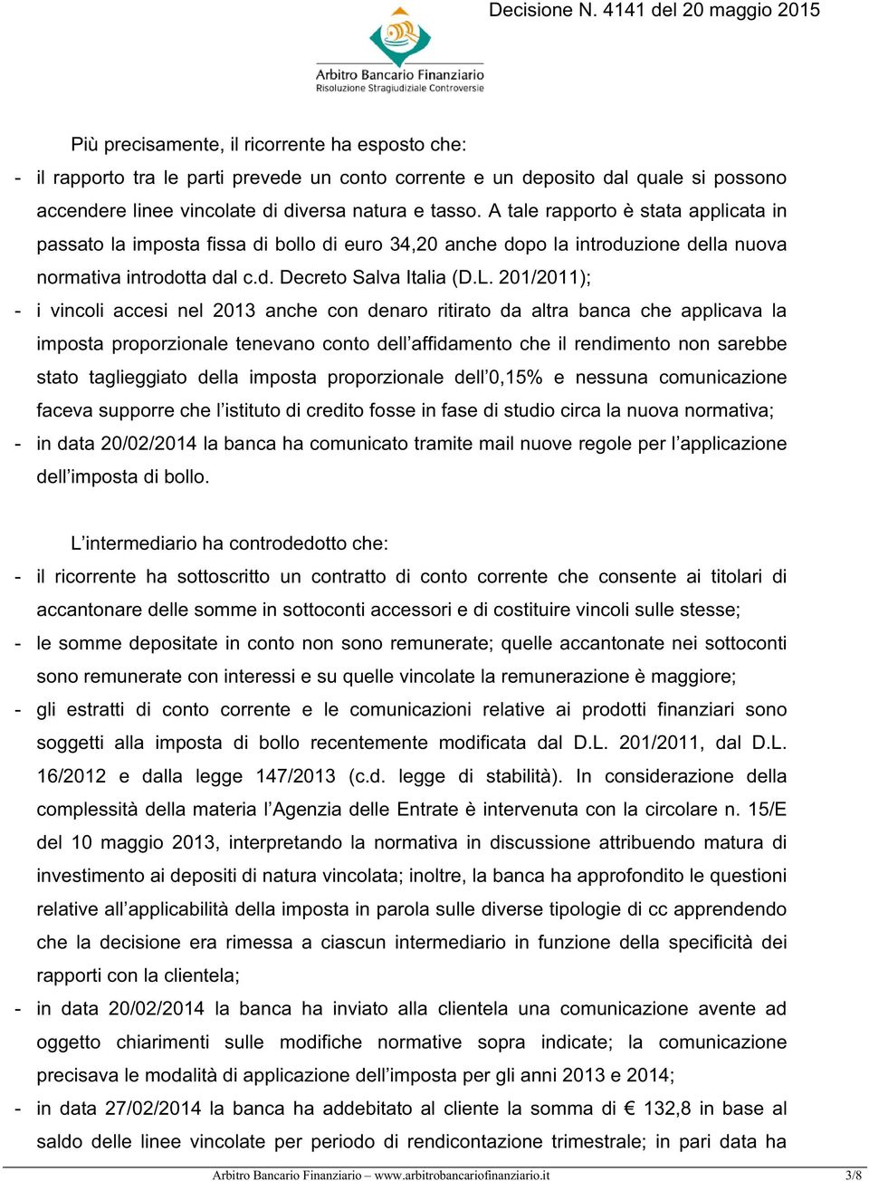 201/2011); - i vincoli accesi nel 2013 anche con denaro ritirato da altra banca che applicava la imposta proporzionale tenevano conto dell affidamento che il rendimento non sarebbe stato taglieggiato