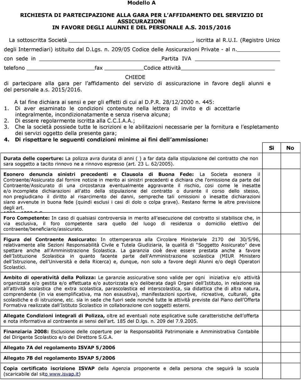 con sede in Partita IVA telefono fax Codice attività CHIEDE di partecipare alla gara per l affidamento del servizio di assicurazione in favore degli alunni e del personale a.s. 2015/2016.