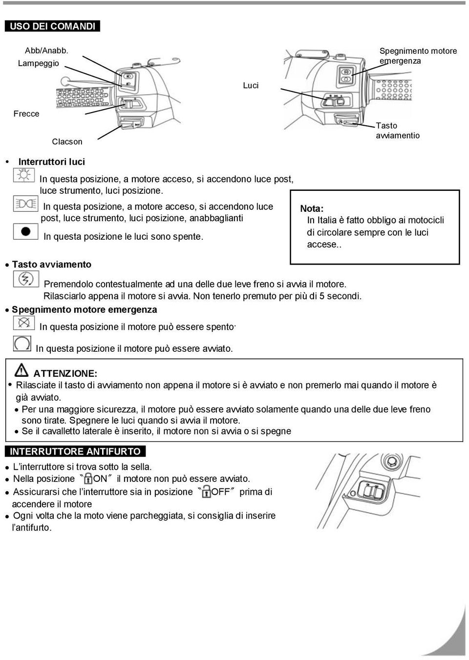 In questa posizione, a motore acceso, si accendono luce post, luce strumento, luci posizione, anabbaglianti In questa posizione le luci sono spente.