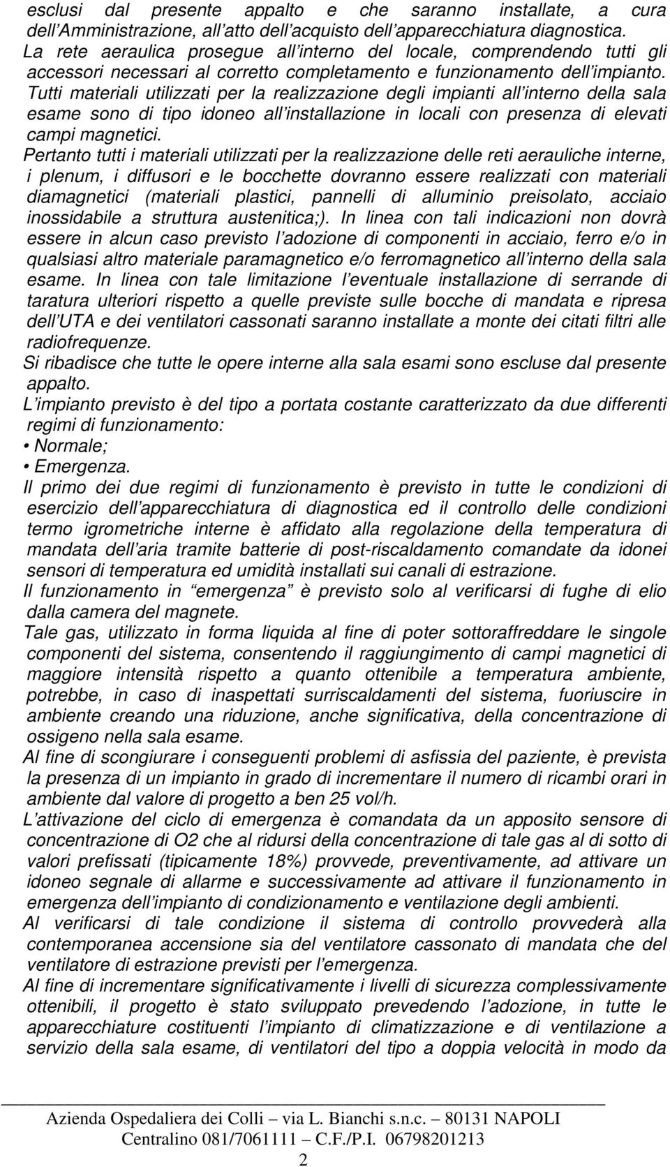 Tutti materiali utilizzati per la realizzazione degli impianti all interno della sala esame sono di tipo idoneo all installazione in locali con presenza di elevati campi magnetici.