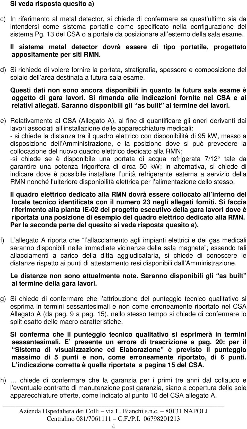 d) Si richiede di volere fornire la portata, stratigrafia, spessore e composizione del solaio dell area destinata a futura sala esame.