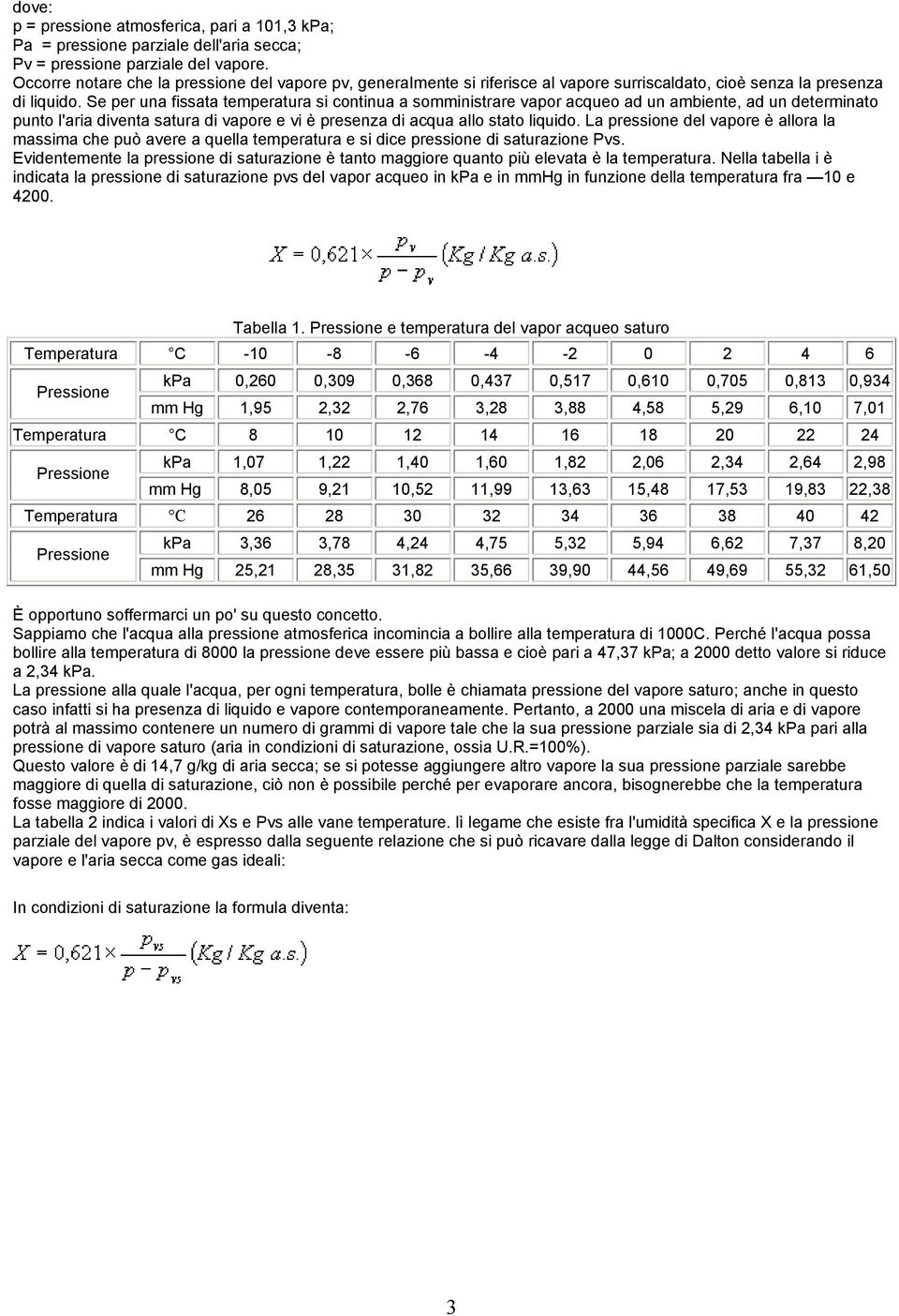 Se per una fissata temperatura si continua a somministrare vapor acqueo ad un ambiente, ad un determinato punto l'aria diventa satura di vapore e vi è presenza di acqua allo stato liquido.