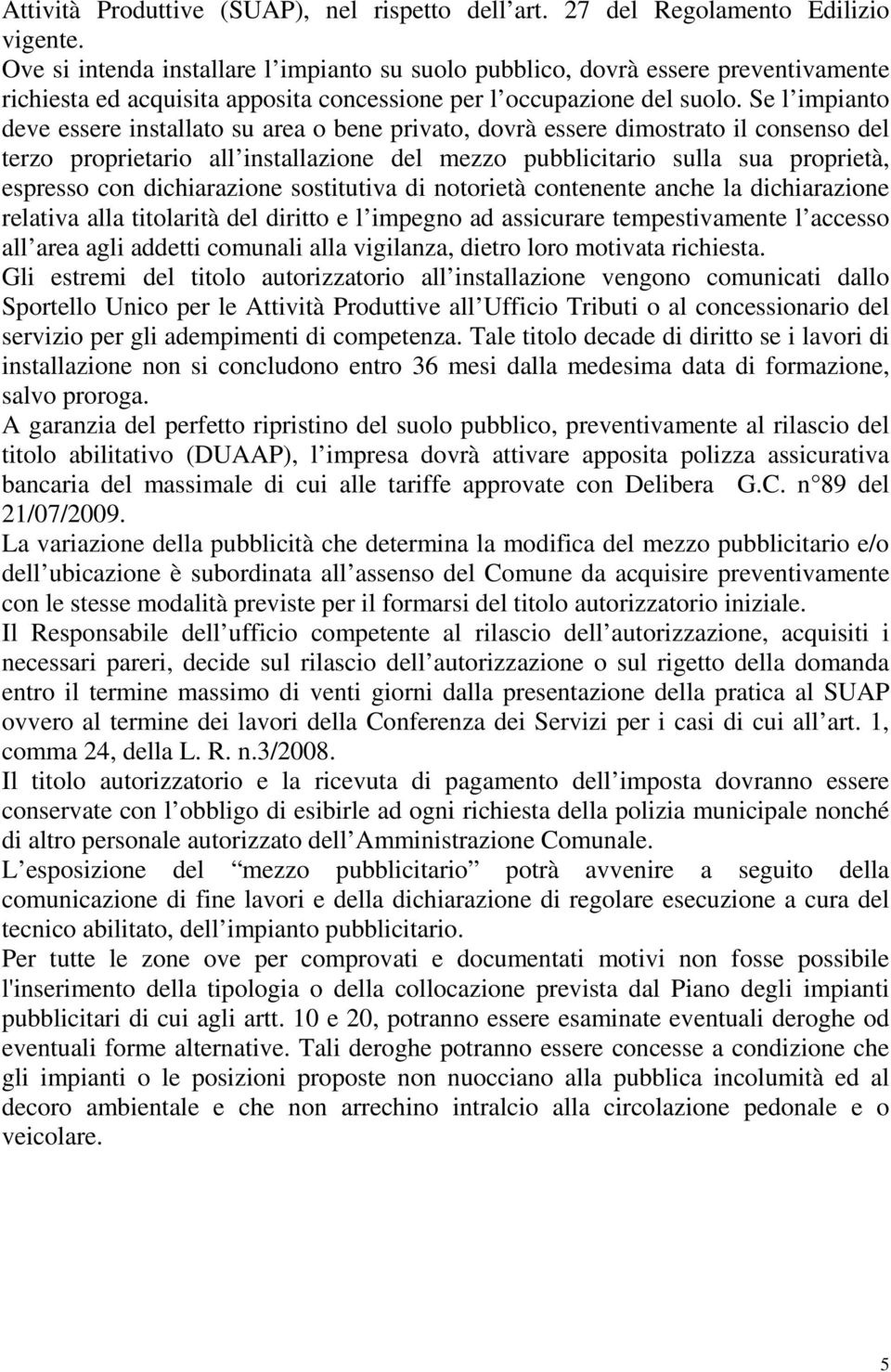 Se l impianto deve essere installato su area o bene privato, dovrà essere dimostrato il consenso del terzo proprietario all installazione del mezzo pubblicitario sulla sua proprietà, espresso con