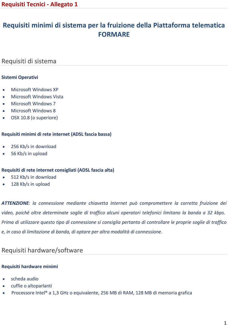 8 (o superiore) Requisiti minimi di rete internet (ADSL fascia bassa) 256 Kb/s in download 56 Kb/s in upload Requisiti di rete internet consigliati (ADSL fascia alta) 512 Kb/s in download 128 Kb/s in