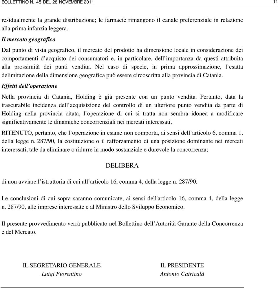 questi attribuita alla prossimità dei punti vendita. Nel caso di specie, in prima approssimazione, l esatta delimitazione della dimensione geografica può essere circoscritta alla provincia di Catania.