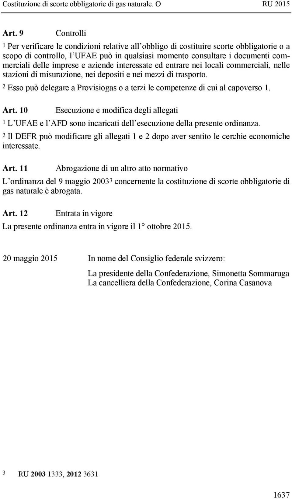 2 Esso può delegare a Provisiogas o a terzi le competenze di cui al capoverso 1. Art. 10 Esecuzione e modifica degli allegati 1 L UFAE e l AFD sono incaricati dell esecuzione della presente ordinanza.