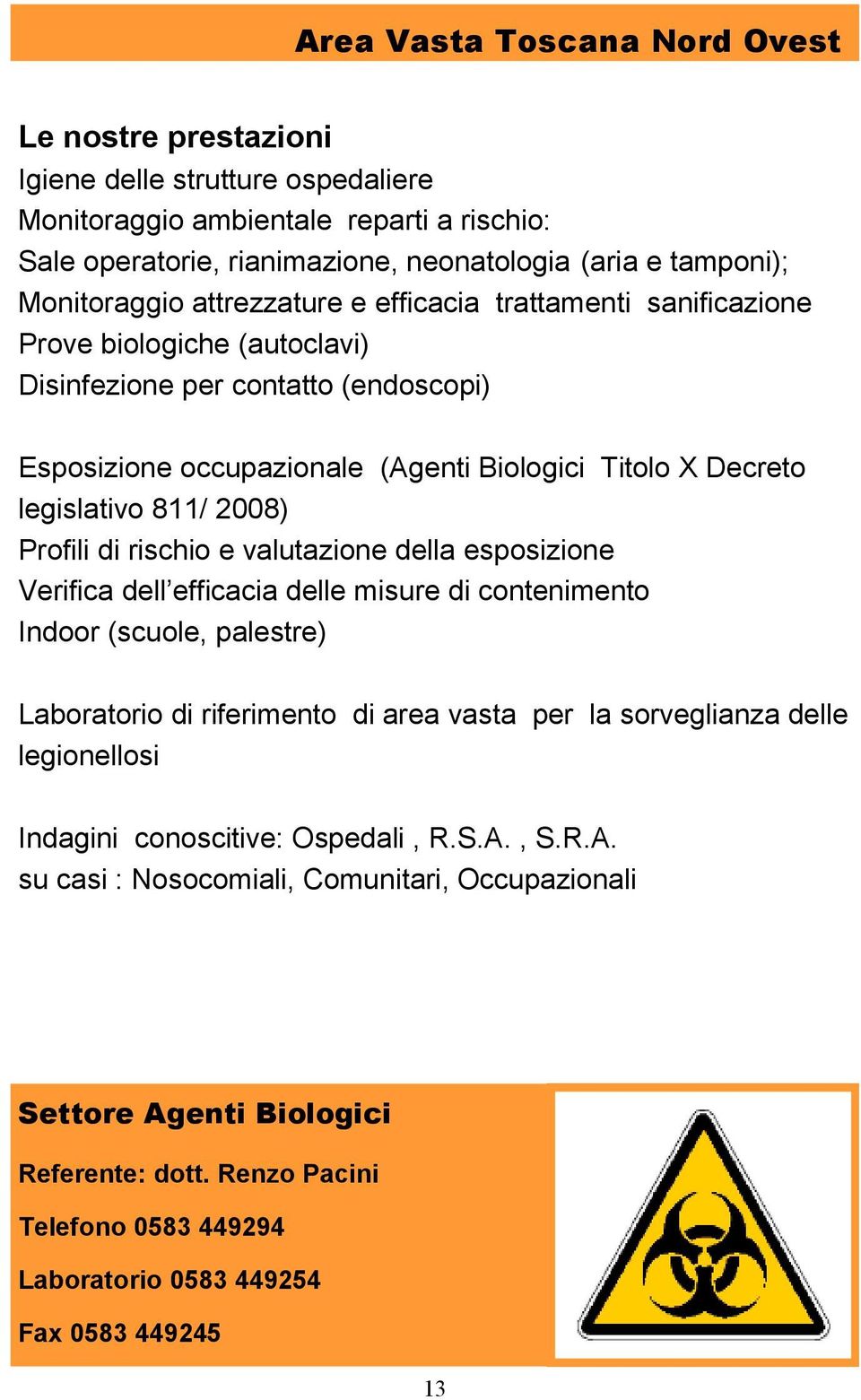 legislativo 811/ 2008) Profili di rischio e valutazione della esposizione Verifica dell efficacia delle misure di contenimento Indoor (scuole, palestre) Laboratorio di riferimento di area vasta per