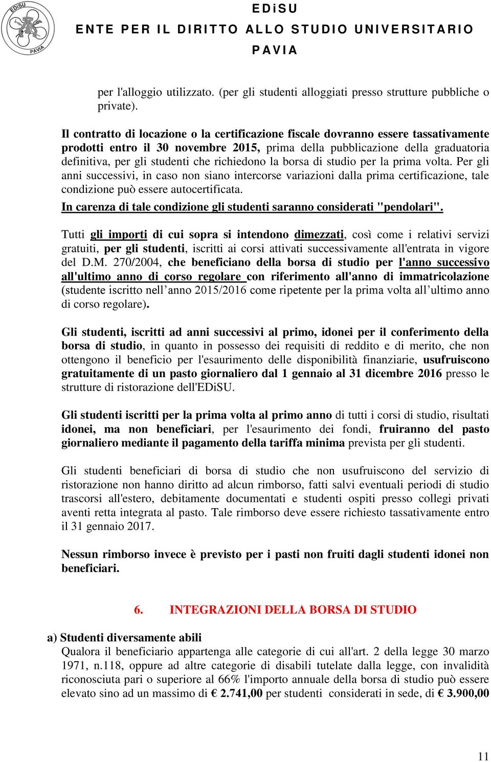 richiedono la borsa di studio per la prima volta. Per gli anni successivi, in caso non siano intercorse variazioni dalla prima certificazione, tale condizione può essere autocertificata.