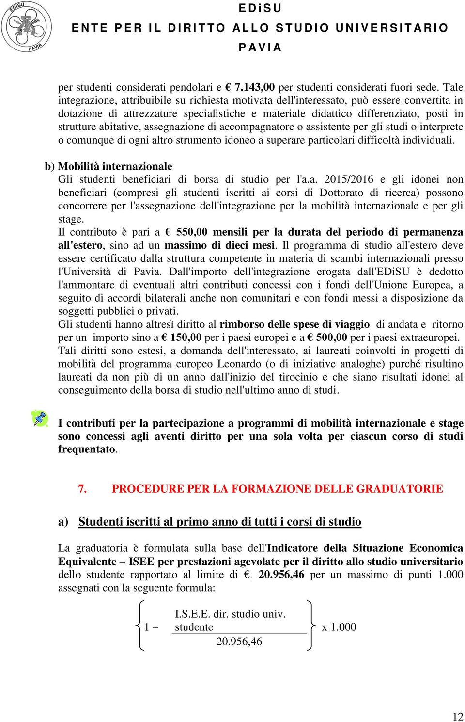 abitative, assegnazione di accompagnatore o assistente per gli studi o interprete o comunque di ogni altro strumento idoneo a superare particolari difficoltà individuali.