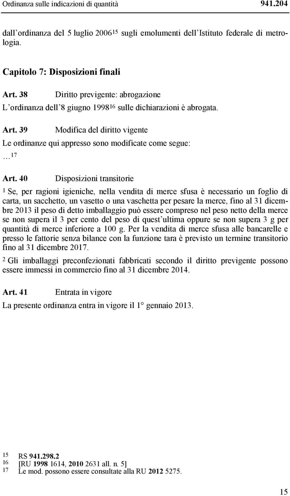 40 Disposizioni transitorie 1 Se, per ragioni igieniche, nella vendita di merce sfusa è necessario un foglio di carta, un sacchetto, un vasetto o una vaschetta per pesare la merce, fino al 31