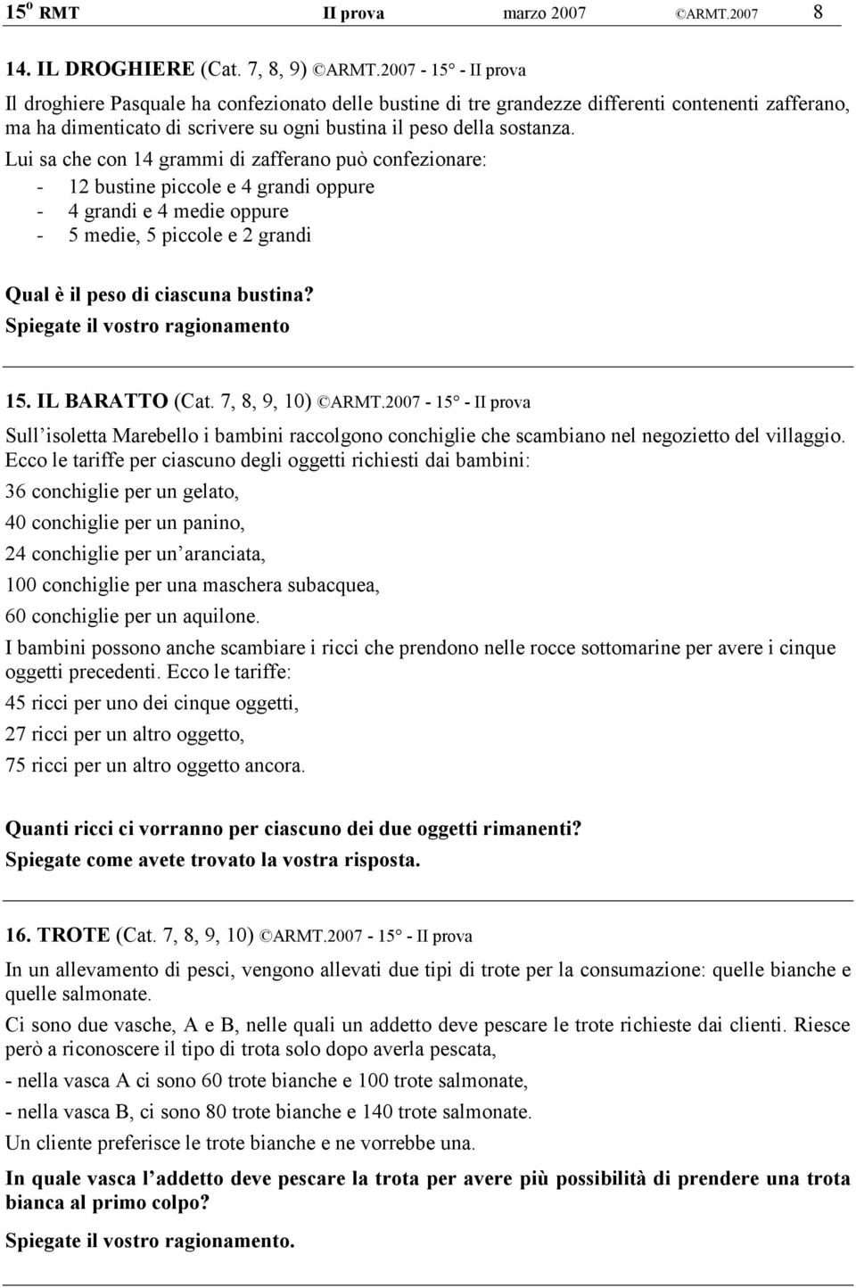 Lui sa che con 14 grammi di zafferano può confezionare: - 12 bustine piccole e 4 grandi oppure - 4 grandi e 4 medie oppure - 5 medie, 5 piccole e 2 grandi Qual è il peso di ciascuna bustina?