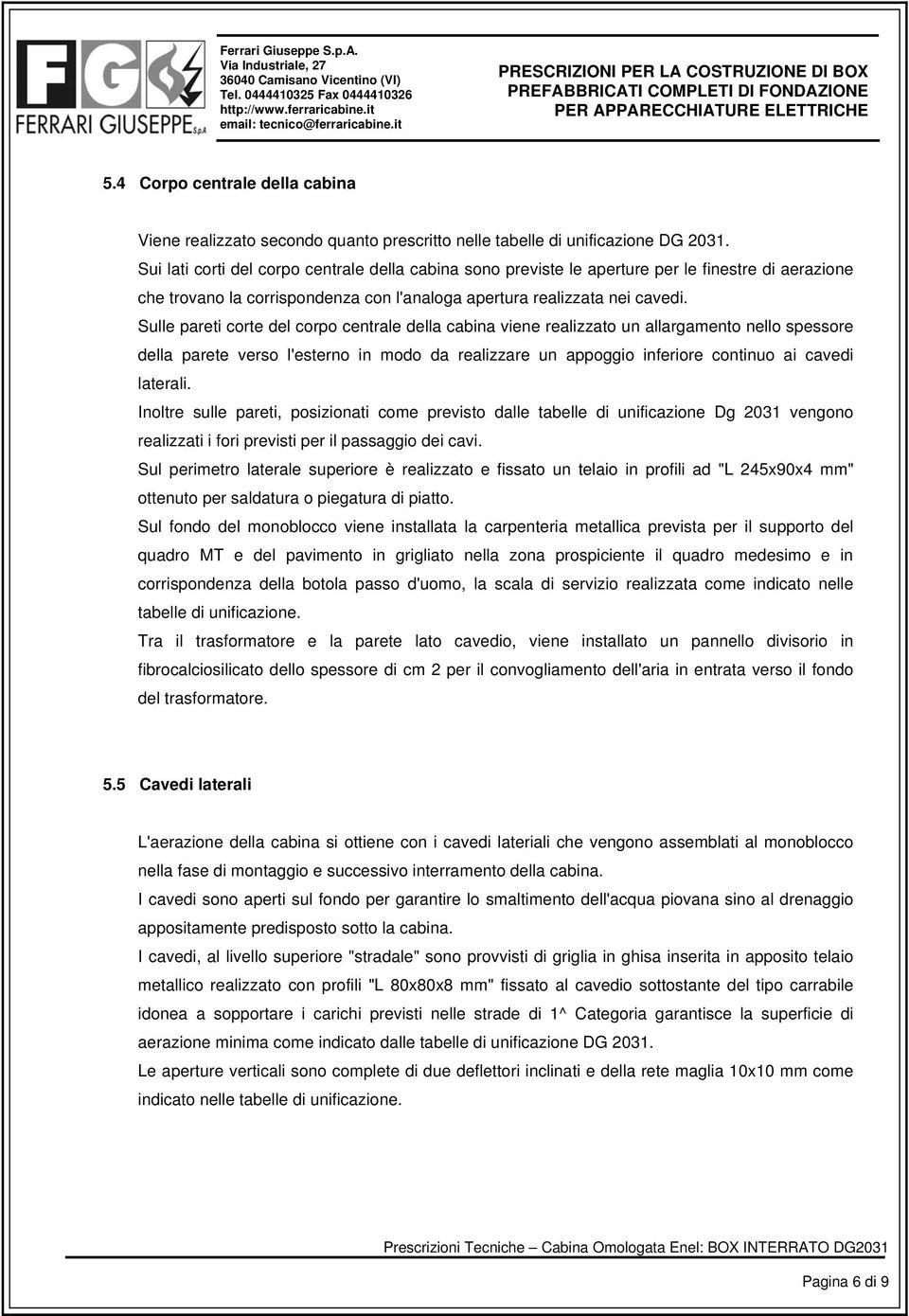 Sulle pareti corte del corpo centrale della cabina viene realizzato un allargamento nello spessore della parete verso l'esterno in modo da realizzare un appoggio inferiore continuo ai cavedi laterali.