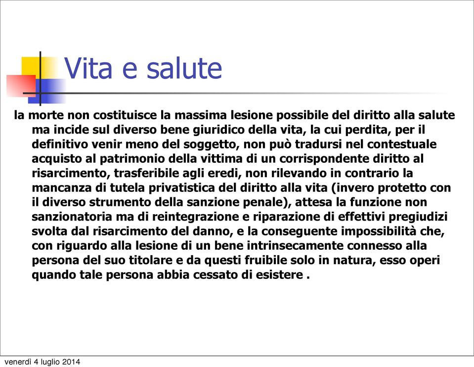 privatistica del diritto alla vita (invero protetto con il diverso strumento della sanzione penale), attesa la funzione non sanzionatoria ma di reintegrazione e riparazione di effettivi pregiudizi