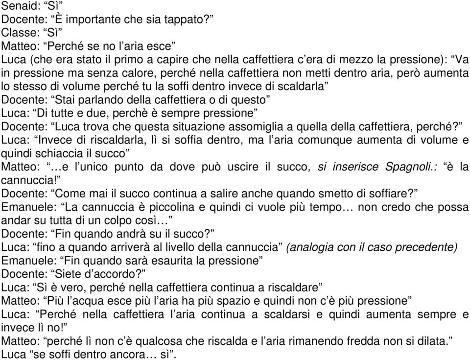 metti dentro aria, però aumenta lo stesso di volume perché tu la soffi dentro invece di scaldarla Docente: Stai parlando della caffettiera o di questo Luca: Di tutte e due, perchè è sempre pressione